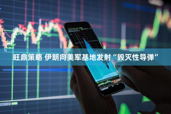 旺鼎策略 伊朗向美军基地发射“毁灭性导弹”