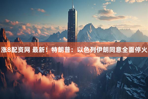 涨8配资网 最新！特朗普：以色列伊朗同意全面停火