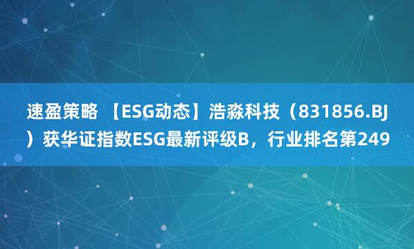 速盈策略 【ESG动态】浩淼科技（831856.BJ）获华证指数ESG最新评级B，行业排名第249