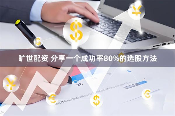 旷世配资 分享一个成功率80%的选股方法