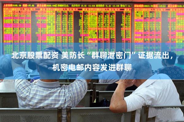 北京股票配资 美防长“群聊泄密门”证据流出，机密电邮内容发进群聊