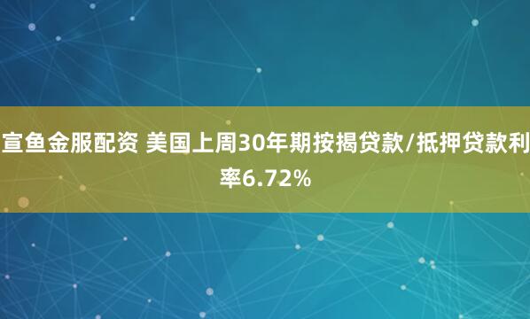 宣鱼金服配资 美国上周30年期按揭贷款/抵押贷款利率6.72%