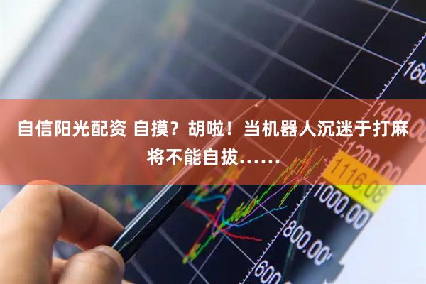 自信阳光配资 自摸？胡啦！当机器人沉迷于打麻将不能自拔……