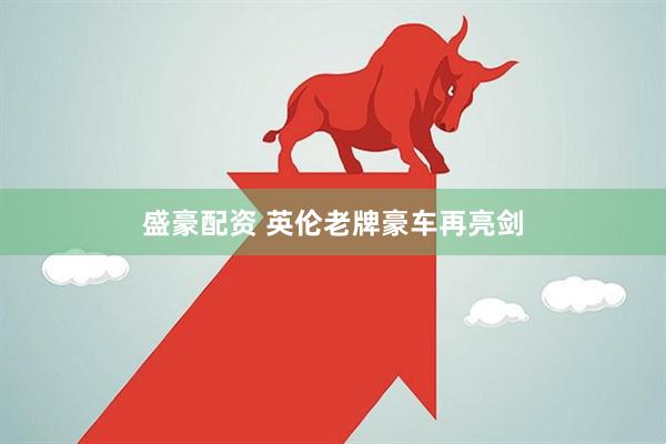 盛豪配资 英伦老牌豪车再亮剑