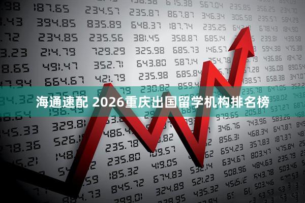 海通速配 2026重庆出国留学机构排名榜