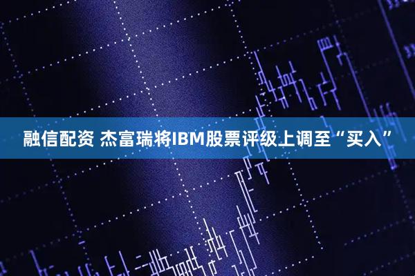 融信配资 杰富瑞将IBM股票评级上调至“买入”