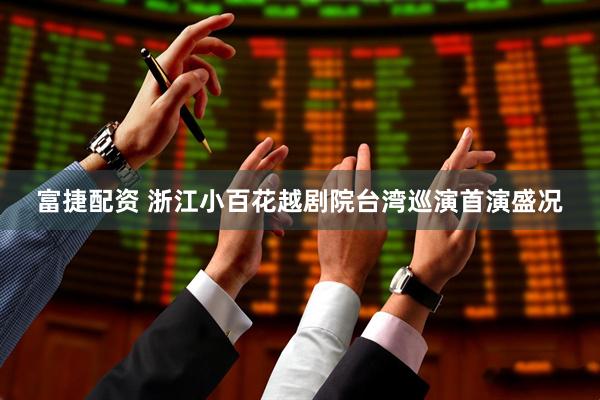 富捷配资 浙江小百花越剧院台湾巡演首演盛况