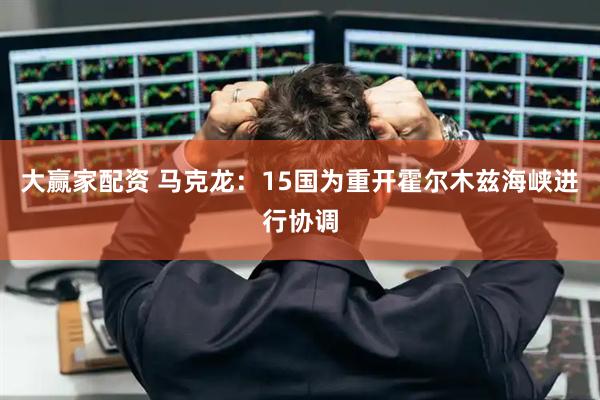 大赢家配资 马克龙：15国为重开霍尔木兹海峡进行协调